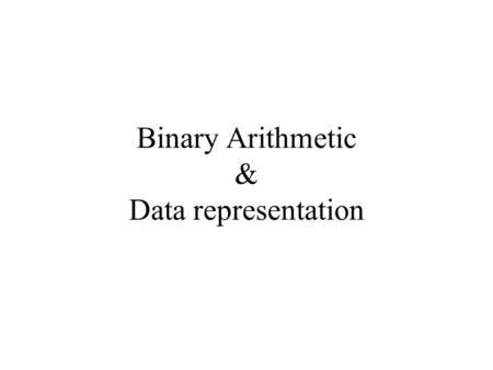 Binary Arithmetic & Data representation