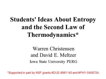 Students' Ideas About Entropy and the Second Law of Thermodynamics* Warren Christensen and David E. Meltzer Iowa State University PERG *Supported in part.