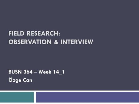 FIELD RESEARCH: OBSERVATION & INTERVIEW BUSN 364 – Week 14_1 Özge Can.