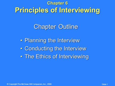 © Copyright The McGraw-Hill Companies, Inc., 2008 Slide 1 Chapter 6 Principles of Interviewing Planning the InterviewPlanning the Interview Conducting.