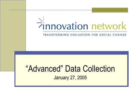 “Advanced” Data Collection January 27, 2005. Slide 2 Innovation Network, Inc. Who We Are: Innovation Network National nonprofit organization Committed.