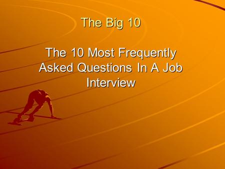 The Big 10 The 10 Most Frequently Asked Questions In A Job Interview.