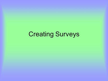 Creating Surveys. Getting the right info KISS Your questionnaire should be as short as possible. Make a mental distinction between what is essential to.