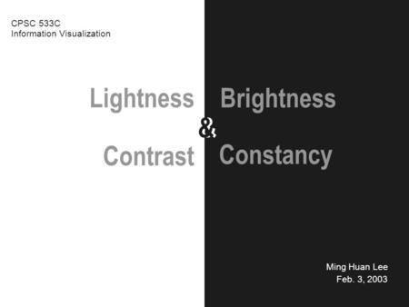 Lightness && Ming Huan Lee Feb. 3, 2003 Brightness CPSC 533C Information Visualization Contrast Constancy.