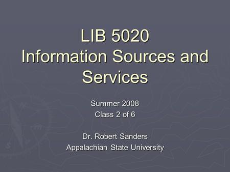 LIB 5020 Information Sources and Services Summer 2008 Class 2 of 6 Dr. Robert Sanders Appalachian State University.