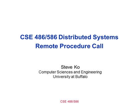 CSE 486/586 CSE 486/586 Distributed Systems Remote Procedure Call Steve Ko Computer Sciences and Engineering University at Buffalo.