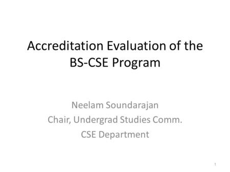 Accreditation Evaluation of the BS-CSE Program Neelam Soundarajan Chair, Undergrad Studies Comm. CSE Department 1.