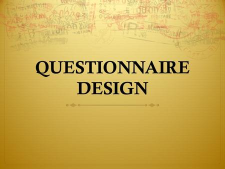 QUESTIONNAIRE DESIGN. 1. What should be asked? 2. How should questions be phrased? 3. In what sequence should the questions be arranged? 4. What questionnaire.