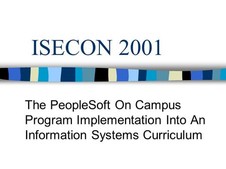 ISECON 2001 The PeopleSoft On Campus Program Implementation Into An Information Systems Curriculum.