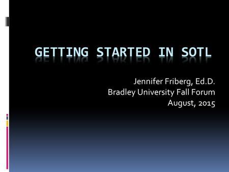 Jennifer Friberg, Ed.D. Bradley University Fall Forum August, 2015.