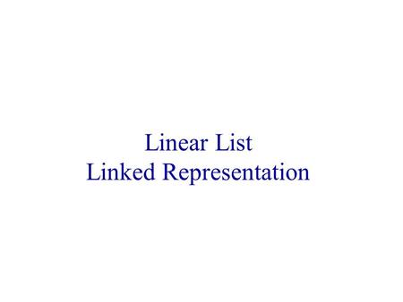 Linear List Linked Representation. Linked Representation list elements are stored, in memory, in an arbitrary order explicit information (called a link)