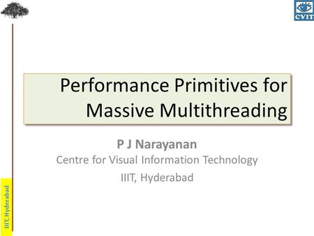 IIIT, Hyderabad Performance Primitives for Massive Multithreading P J Narayanan Centre for Visual Information Technology IIIT, Hyderabad.