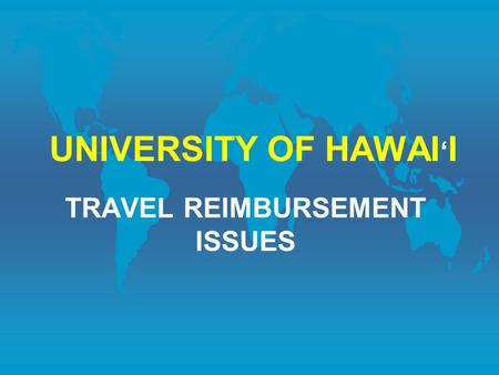 UNIVERSITY OF HAWAI ‘ I TRAVEL REIMBURSEMENT ISSUES.