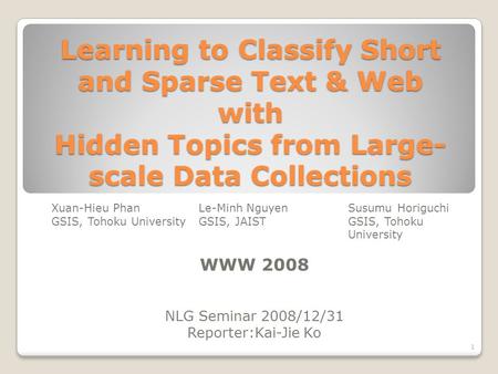 Learning to Classify Short and Sparse Text & Web with Hidden Topics from Large- scale Data Collections Xuan-Hieu PhanLe-Minh NguyenSusumu Horiguchi GSIS,