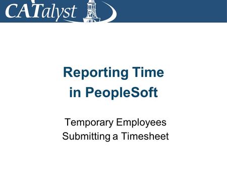 Reporting Time in PeopleSoft Temporary Employees Submitting a Timesheet.