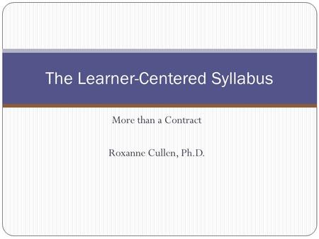 More than a Contract Roxanne Cullen, Ph.D. The Learner-Centered Syllabus.