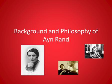 Background and Philosophy of Ayn Rand. Birth and Death Born in St. Petersburg, Russia on February 2, 1905 Died in New York City on March 6, 1982.
