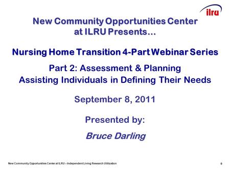 New Community Opportunities Center at ILRU – Independent Living Research Utilization 0 Nursing Home Transition 4-Part Webinar Series Part 2: Assessment.