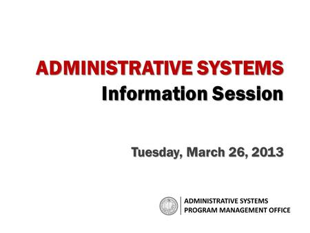 ADMINISTRATIVE SYSTEMS Information Session Tuesday, March 26, 2013.