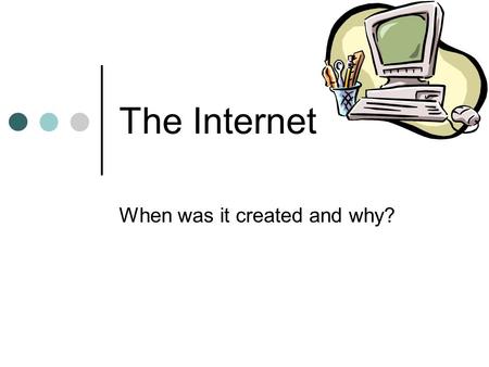 The Internet When was it created and why?. What Is the Internet? A network of computer networks. It connects networks all over the world through the use.