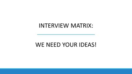 INTERVIEW MATRIX: WE NEED YOUR IDEAS!. Guiding Questions: Sample 1.What needs to be considered in quantifying people and resource needs? 2.What resource.
