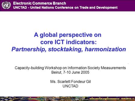 Www.unctad.org/ecommerce/ 10/4/2015 / 1 Electronic Commerce Branch UNCTAD - United Nations Conference on Trade and Development Ms. Scarlett Fondeur Gil.