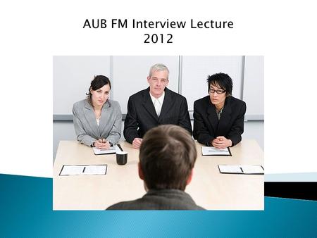AUB FM Interview Lecture 2012. -Room with 2 doctors sitting with you on a table -They have papers in their hands -One paper on which they have the questions.