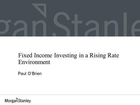 Fixed Income Investing in a Rising Rate Environment Paul O’Brien.