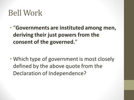 Bell Work “Governments are instituted among men, deriving their just powers from the consent of the governed.” Which type of government is most closely.