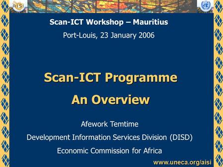 Www.uneca.org/aisi Scan-ICT Programme An Overview Afework Temtime Development Information Services Division (DISD) Economic Commission for Africa Scan-ICT.