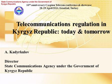 Telecommunications regulation in Kyrgyz Republic: today & tomorrow A. Kadyrkulov Director State Communications Agency under the Government of Kyrgyz Republic.
