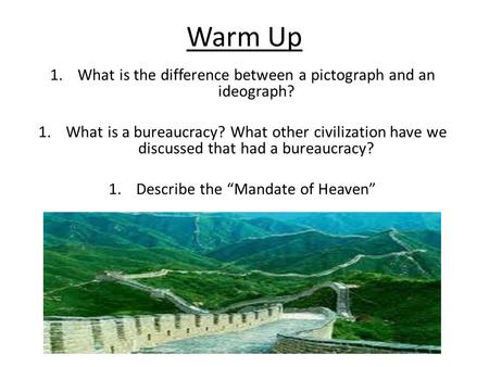 Warm Up 1.What is the difference between a pictograph and an ideograph? 1.What is a bureaucracy? What other civilization have we discussed that had a bureaucracy?