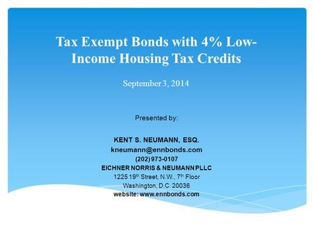 Tax Exempt Bonds with 4% Low- Income Housing Tax Credits September 3, 2014 Presented by: KENT S. NEUMANN, ESQ. (202) 973-0107 EICHNER.