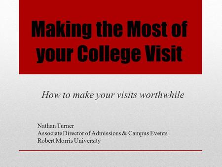 Making the Most of your College Visit How to make your visits worthwhile Nathan Turner Associate Director of Admissions & Campus Events Robert Morris University.
