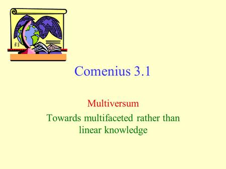 Comenius 3.1 Multiversum Towards multifaceted rather than linear knowledge.