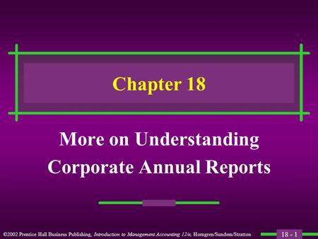 18 - 1 ©2002 Prentice Hall Business Publishing, Introduction to Management Accounting 12/e, Horngren/Sundem/Stratton Chapter 18 More on Understanding Corporate.