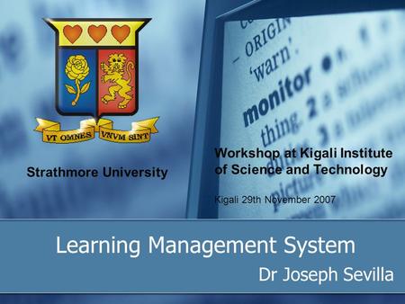 Strathmore University Learning Management System Dr Joseph Sevilla Workshop at Kigali Institute of Science and Technology Kigali 29th November 2007.