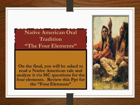 Native American Oral Tradition “The Four Elements” On the final, you will be asked to read a Native American tale and analyze it via MC questions for the.