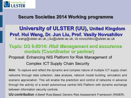 Secure Societies 2014 Working programme University of ULSTER (UU), United Kingdom University of ULSTER (UU), United Kingdom Prof. Hui Wang, Dr. Jun Liu,