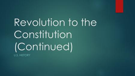 Revolution to the Constitution (Continued) U.S. HISTORY.