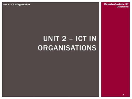 1 Macmillan Academy - ICT Department Unit 2 – ICT In Organisations UNIT 2 – ICT IN ORGANISATIONS.