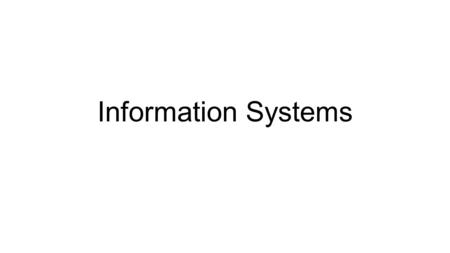 Information Systems. Features of Information Systems Read Page P88 Then use your research to complete the following slides.