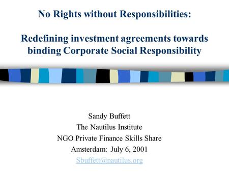 No Rights without Responsibilities: Redefining investment agreements towards binding Corporate Social Responsibility Sandy Buffett The Nautilus Institute.