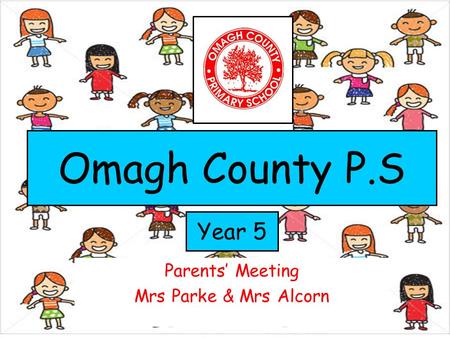 Parents’ Meeting Mrs Parke & Mrs Alcorn Year 5 Omagh County P.S.