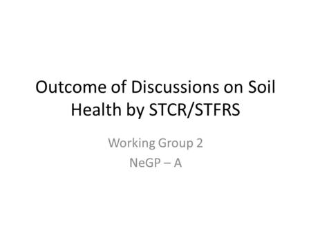 Outcome of Discussions on Soil Health by STCR/STFRS Working Group 2 NeGP – A.