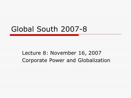Global South 2007-8 Lecture 8: November 16, 2007 Corporate Power and Globalization.