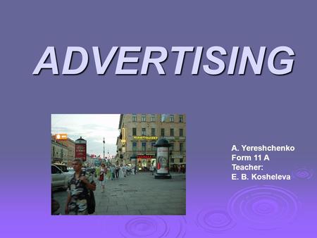 ADVERTISING A. Yereshchenko Form 11 A Teacher: E. B. Kosheleva.