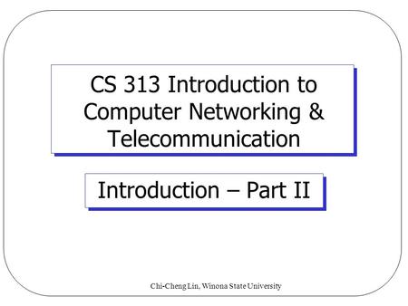 Chi-Cheng Lin, Winona State University CS 313 Introduction to Computer Networking & Telecommunication Introduction – Part II.