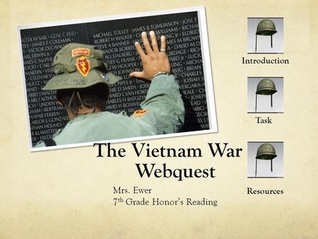The Vietnam War Webquest Mrs. Ewer 7 th Grade Honor’s Reading Introduction Task Resources.