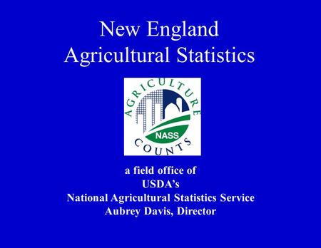 A field office of USDA’s National Agricultural Statistics Service Aubrey Davis, Director New England Agricultural Statistics.